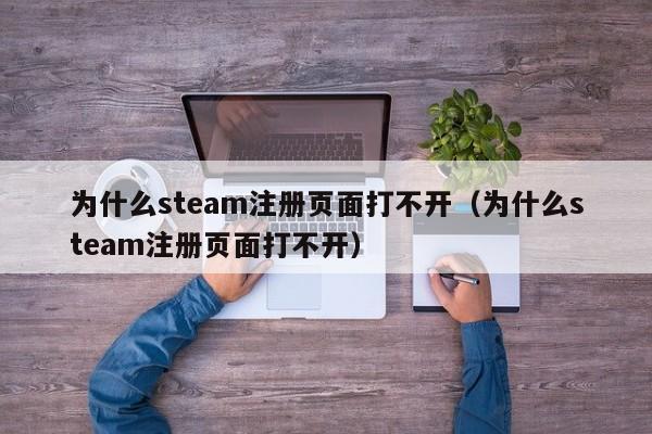 为什么steam注册页面打不开（为什么steam注册页面打不开）