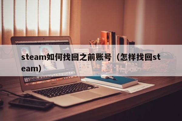 steam如何找回之前账号（怎样找回steam）