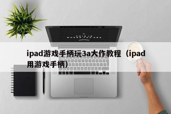 ipad游戏手柄玩3a大作教程（ipad用游戏手柄）