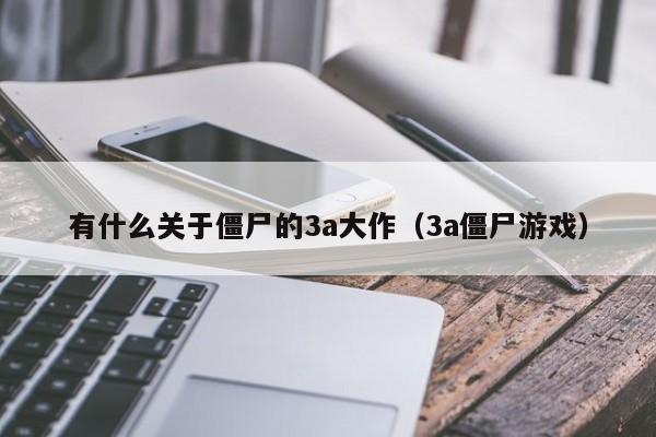 有什么关于僵尸的3a大作（3a僵尸游戏）