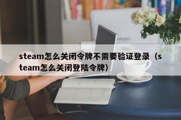 steam怎么关闭令牌不需要验证登录（steam怎么关闭登陆令牌）