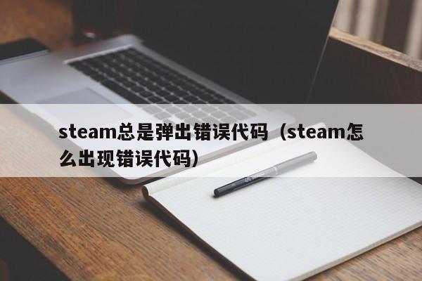 steam总是弹出错误代码（steam怎么出现错误代码）
