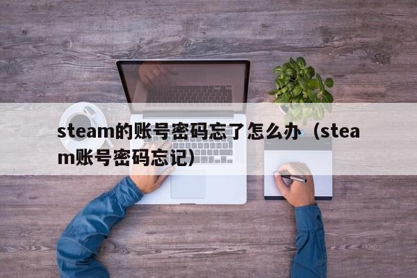 steam的账号密码忘了怎么办（steam账号密码忘记）