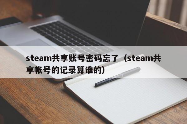 steam共享账号密码忘了（steam共享帐号的记录算谁的）
