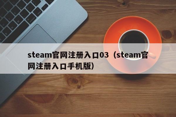 steam官网注册入口03（steam官网注册入口手机版）