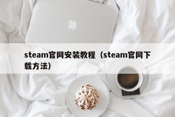 steam官网安装教程（steam官网下载方法）