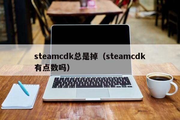 steamcdk总是掉（steamcdk有点数吗）