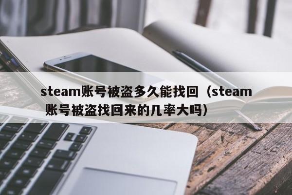 steam账号被盗多久能找回（steam 账号被盗找回来的几率大吗）