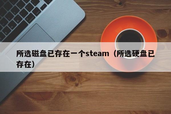 所选磁盘已存在一个steam（所选硬盘已存在）