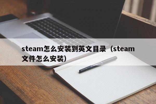 steam怎么安装到英文目录（steam文件怎么安装）
