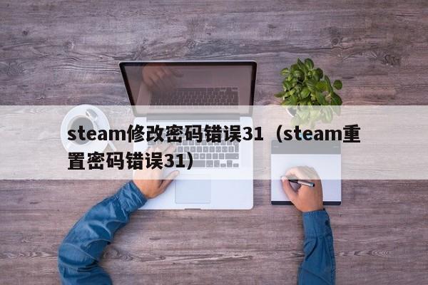 steam修改密码错误31（steam重置密码错误31）