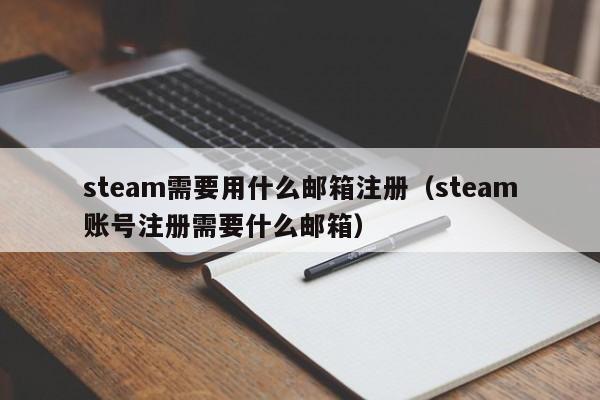 steam需要用什么邮箱注册（steam账号注册需要什么邮箱）