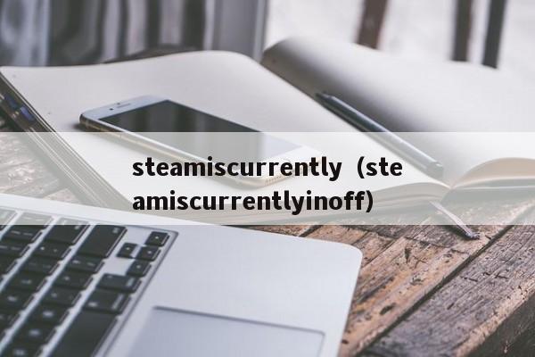 steamiscurrently（steamiscurrentlyinoff）