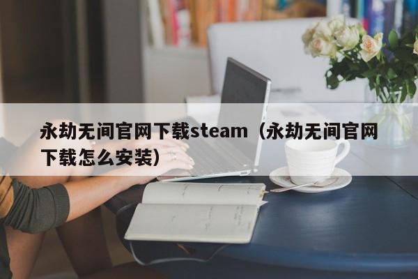 永劫无间官网下载steam（永劫无间官网下载怎么安装）