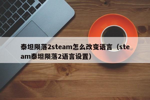 泰坦陨落2steam怎么改变语言（steam泰坦陨落2语言设置）