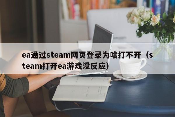 ea通过steam网页登录为啥打不开（steam打开ea游戏没反应）