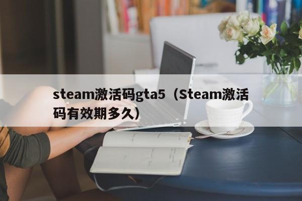 steam激活码gta5（Steam激活码有效期多久）