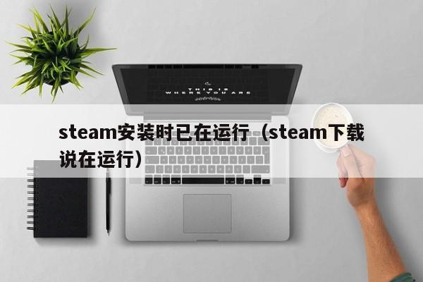steam安装时已在运行（steam下载说在运行）