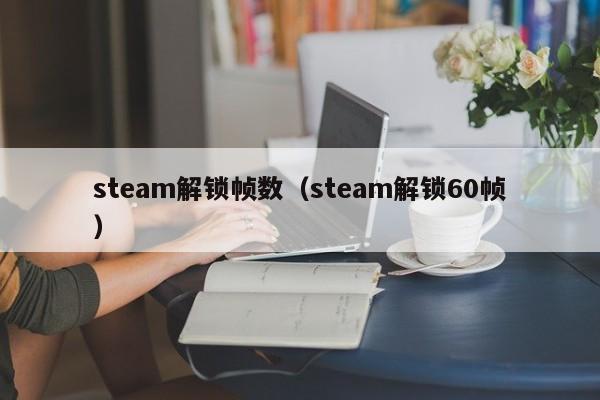 steam解锁帧数（steam解锁60帧）