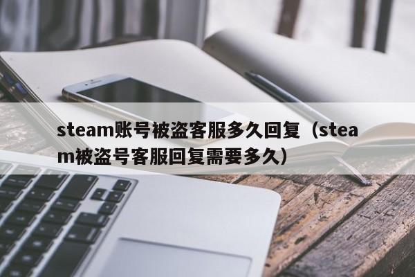 steam账号被盗客服多久回复（steam被盗号客服回复需要多久）