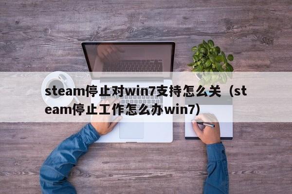 steam停止对win7支持怎么关（steam停止工作怎么办win7）