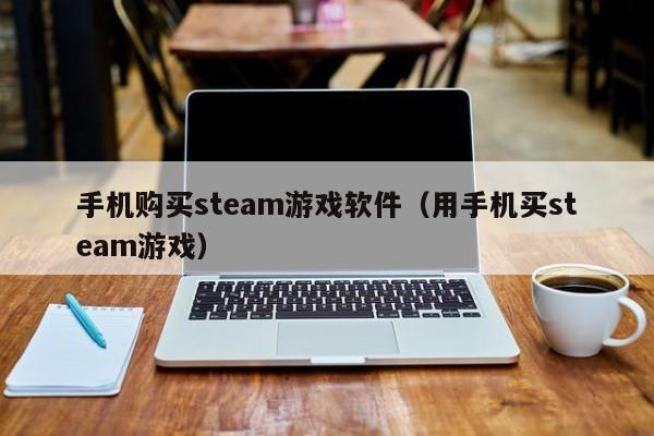 手机购买steam游戏软件（用手机买steam游戏）