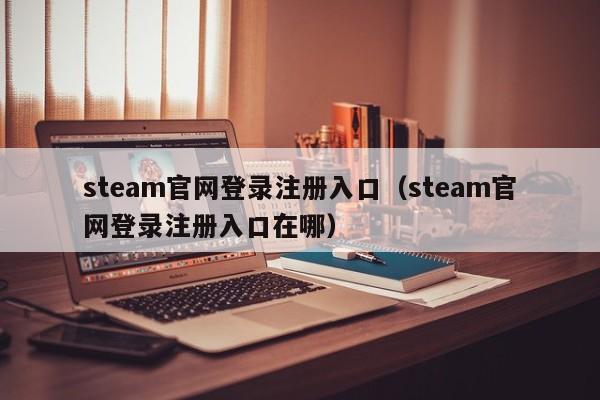 steam官网登录注册入口（steam官网登录注册入口在哪）